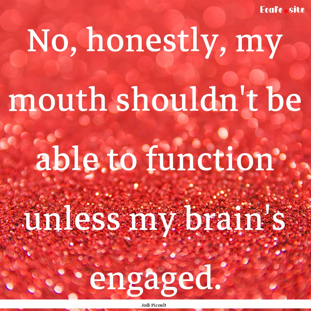 No, honestly, my mouth shouldn't be able.... : Quote by Jodi Picoult