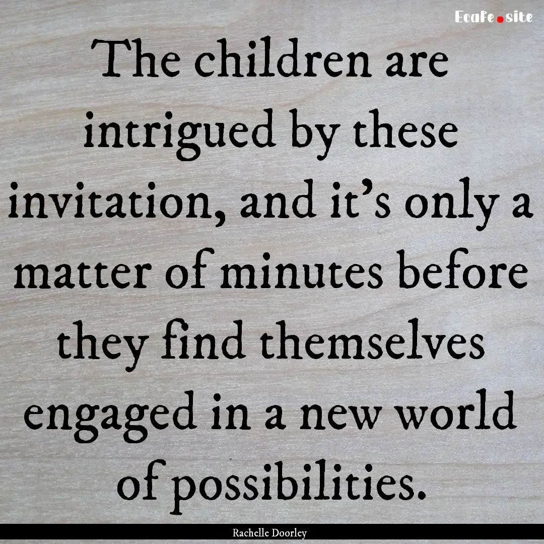 The children are intrigued by these invitation,.... : Quote by Rachelle Doorley