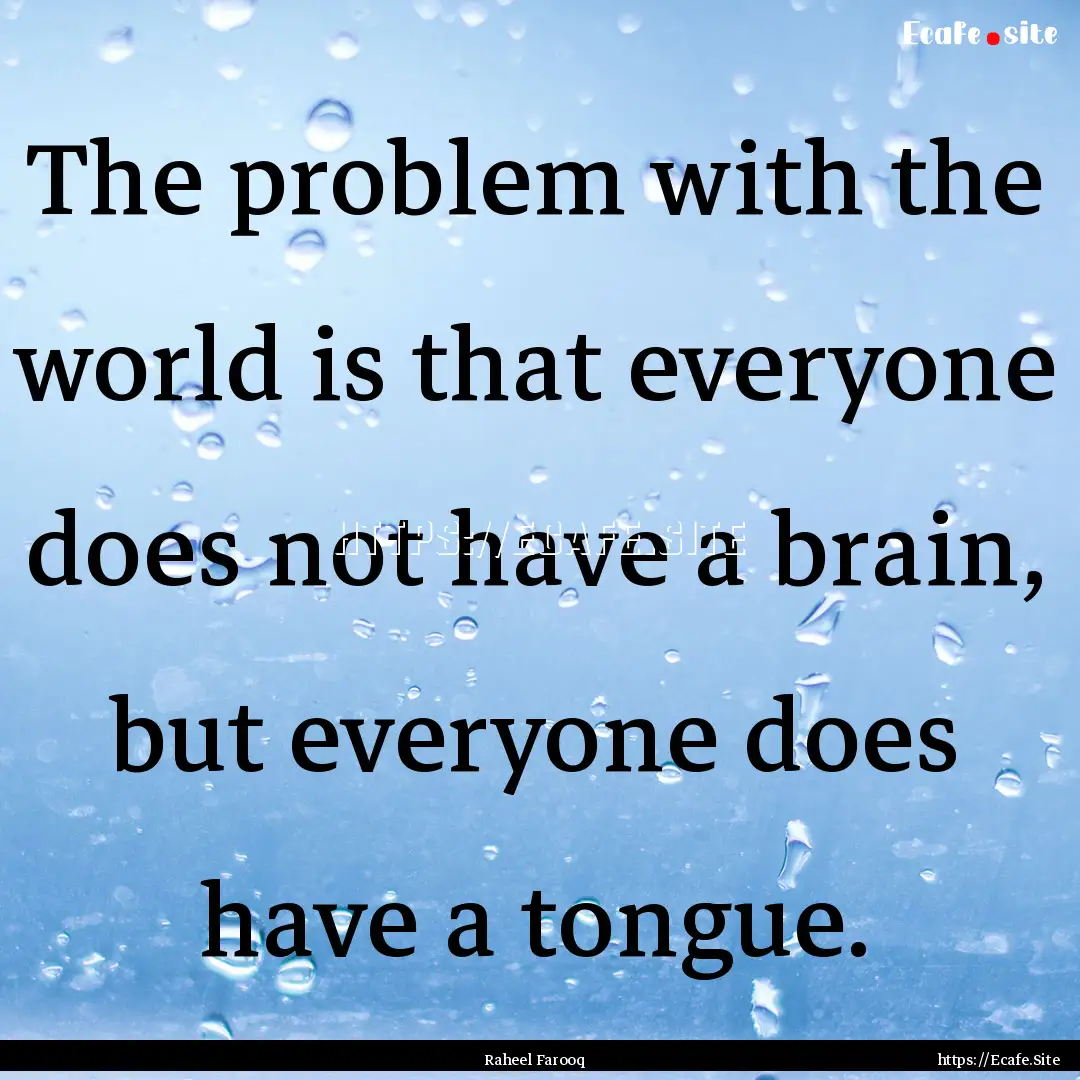 The problem with the world is that everyone.... : Quote by Raheel Farooq