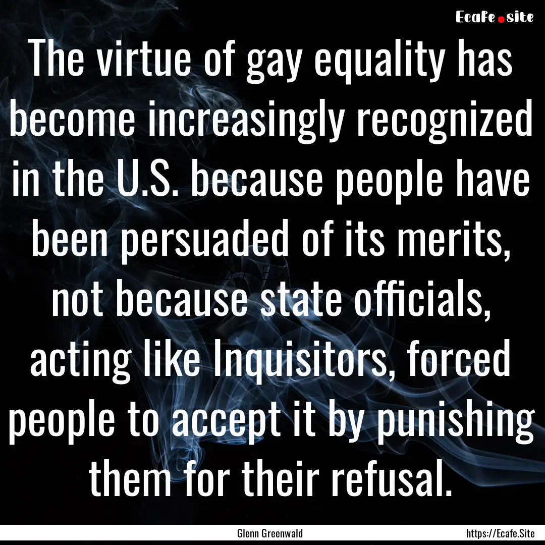 The virtue of gay equality has become increasingly.... : Quote by Glenn Greenwald