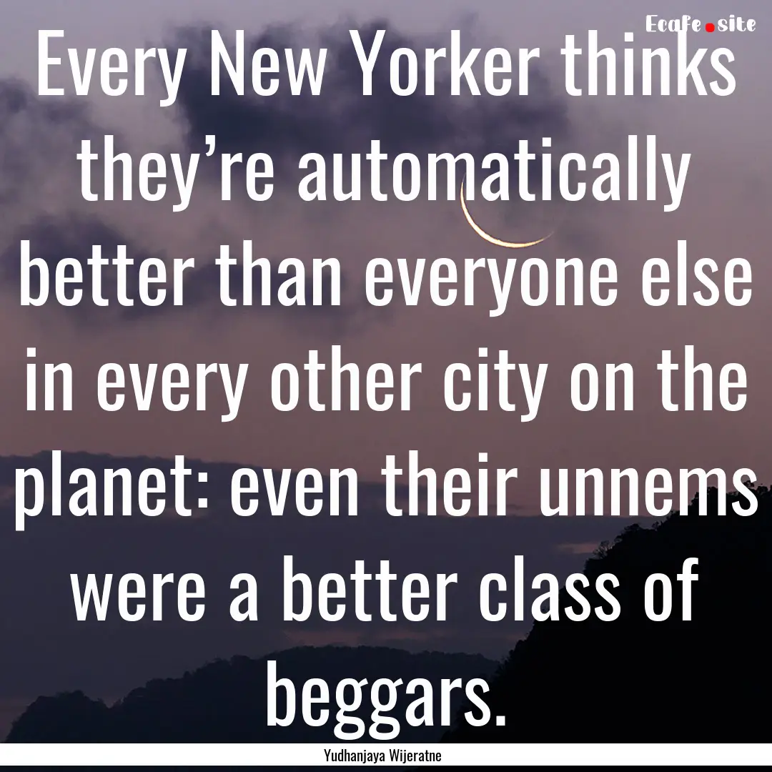 Every New Yorker thinks they’re automatically.... : Quote by Yudhanjaya Wijeratne