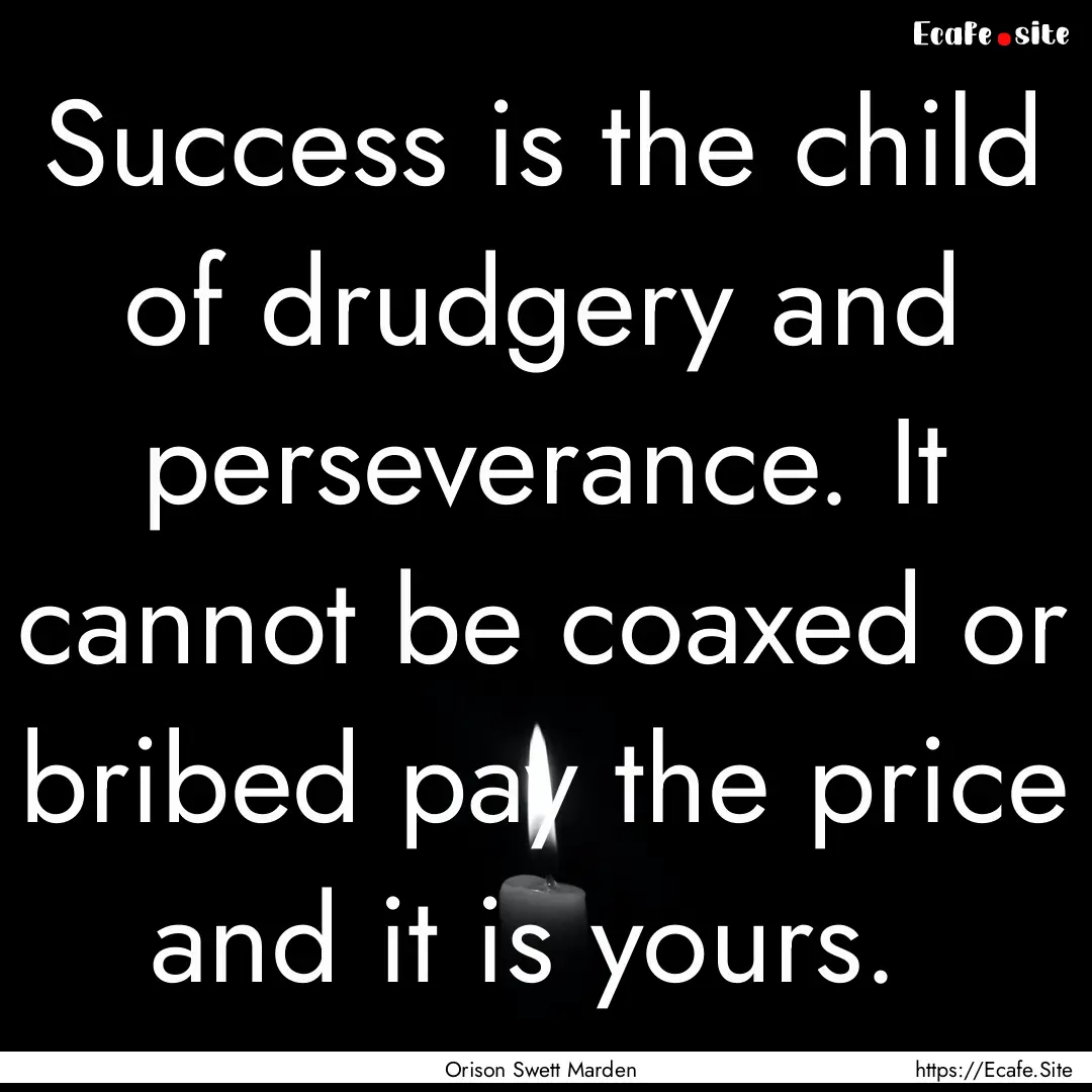 Success is the child of drudgery and perseverance..... : Quote by Orison Swett Marden