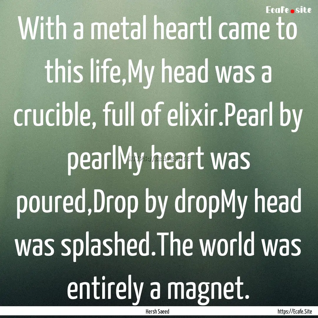 With a metal heartI came to this life,My.... : Quote by Hersh Saeed