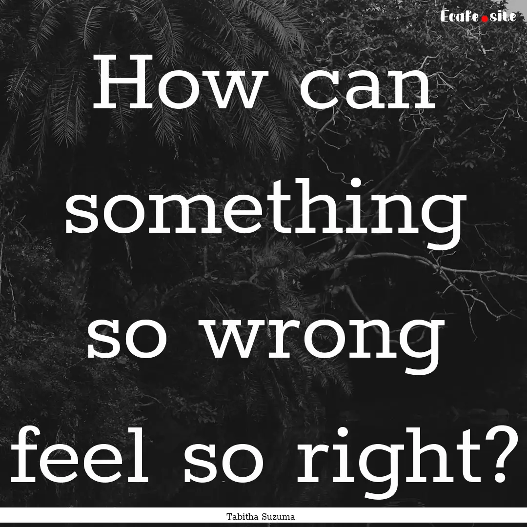 How can something so wrong feel so right?.... : Quote by Tabitha Suzuma