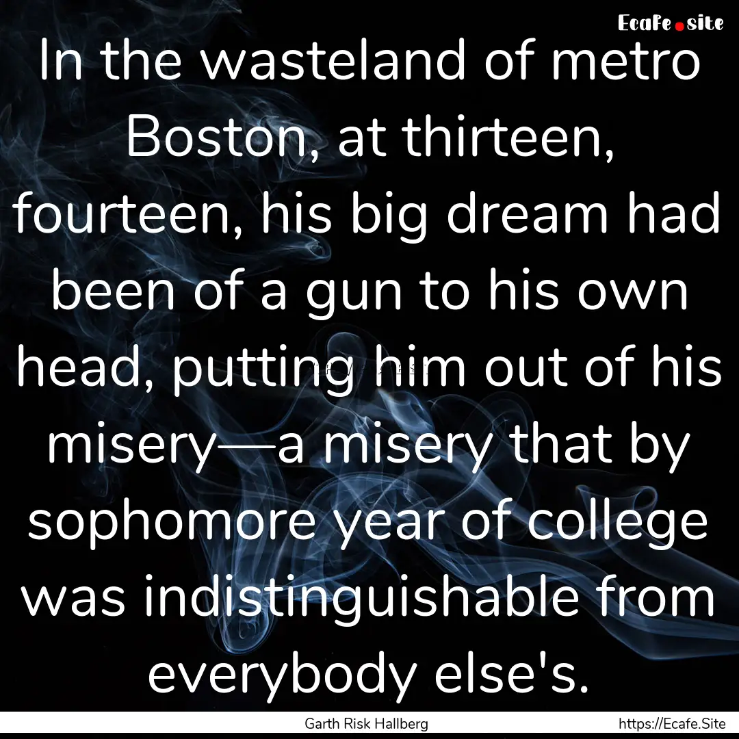 In the wasteland of metro Boston, at thirteen,.... : Quote by Garth Risk Hallberg