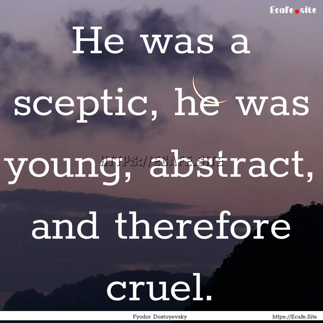 He was a sceptic, he was young, abstract,.... : Quote by Fyodor Dostoyevsky