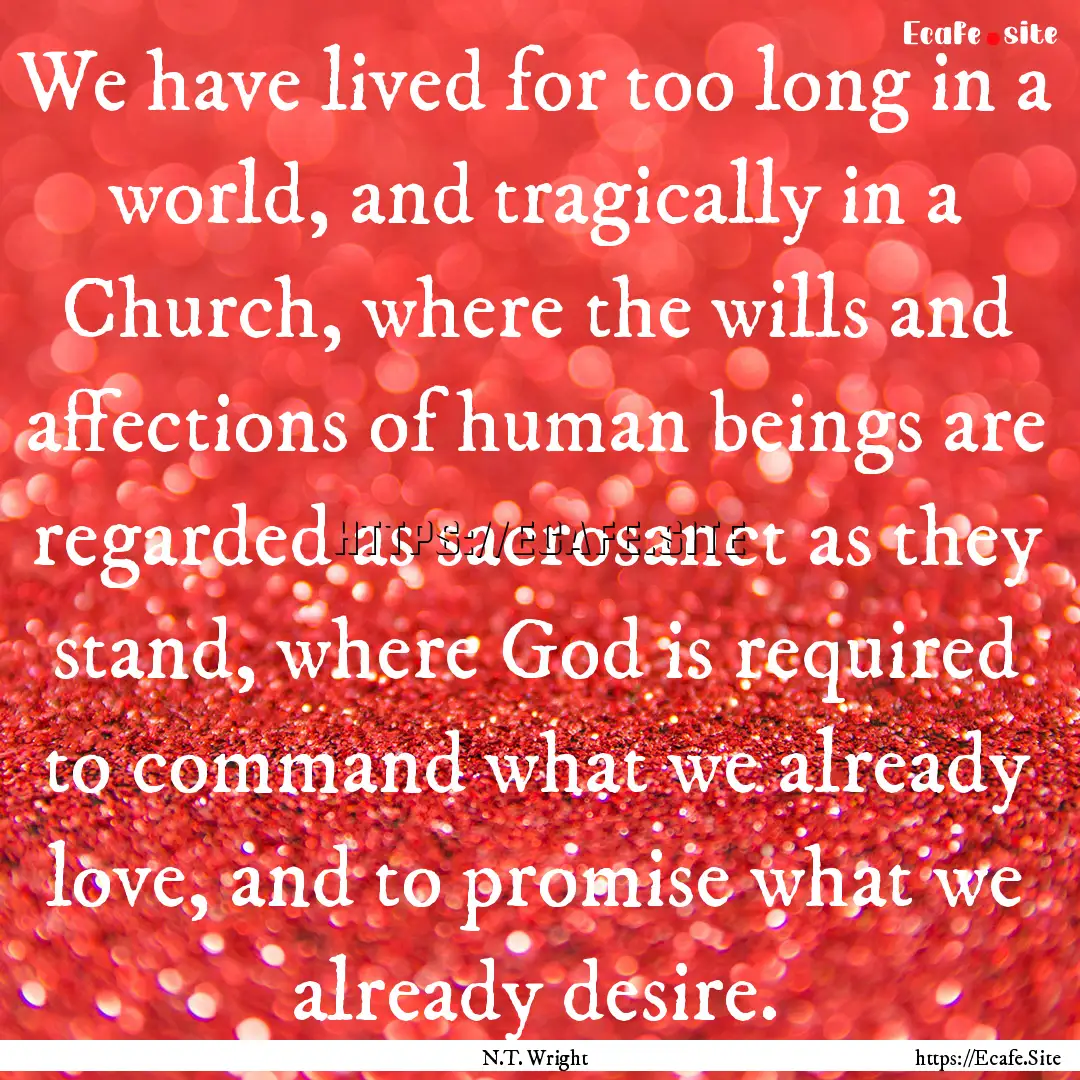 We have lived for too long in a world, and.... : Quote by N.T. Wright