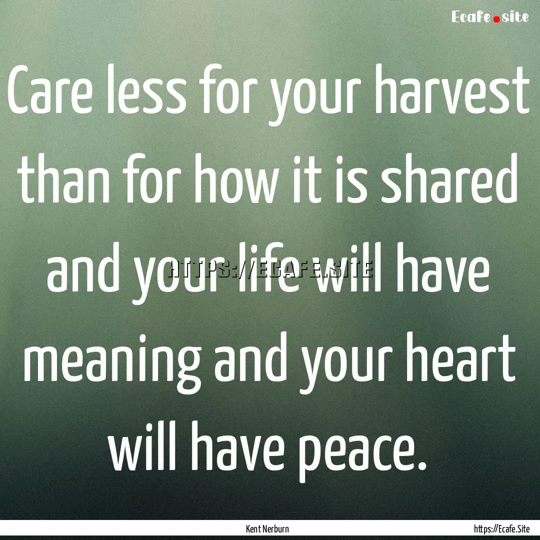 Care less for your harvest than for how it.... : Quote by Kent Nerburn