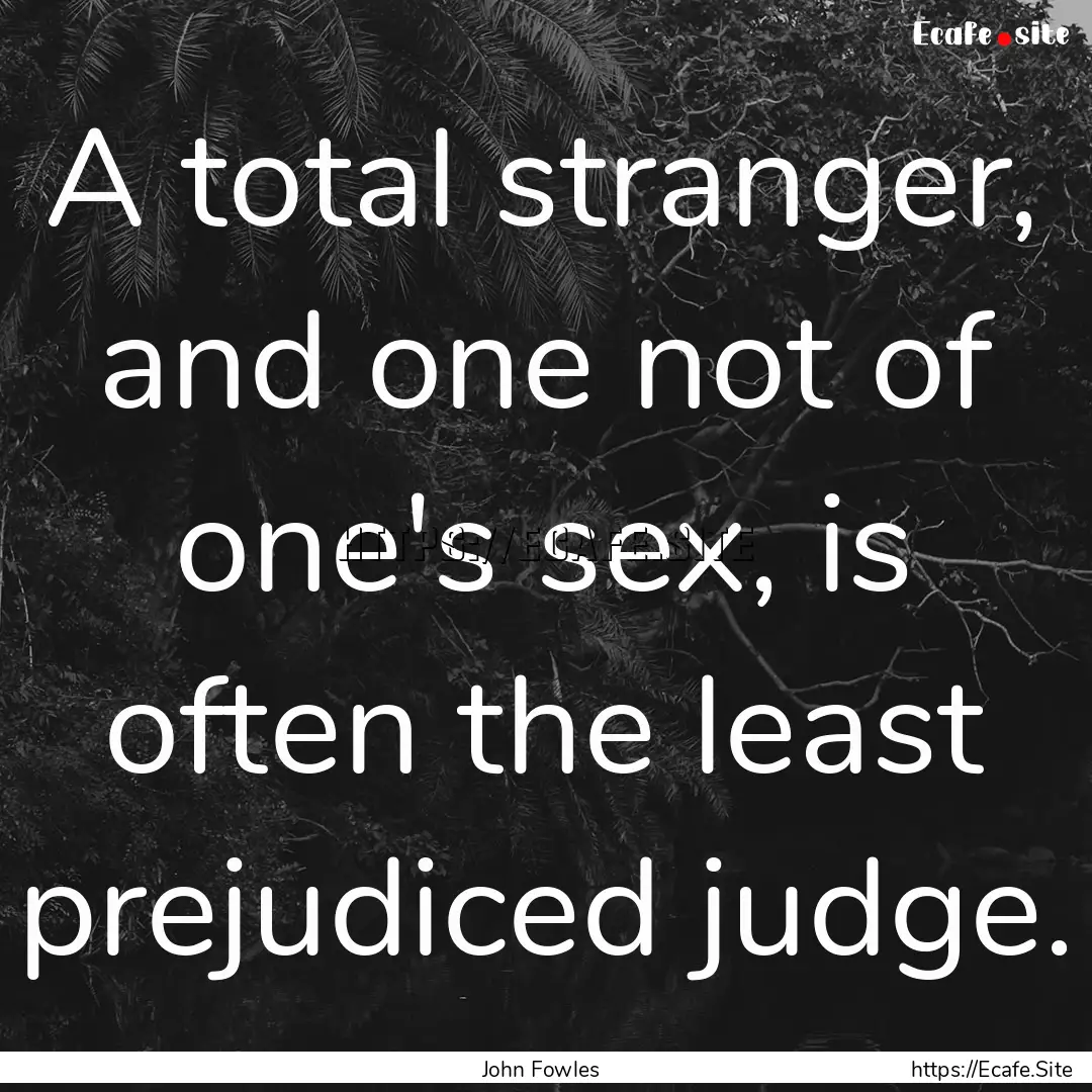 A total stranger, and one not of one's sex,.... : Quote by John Fowles