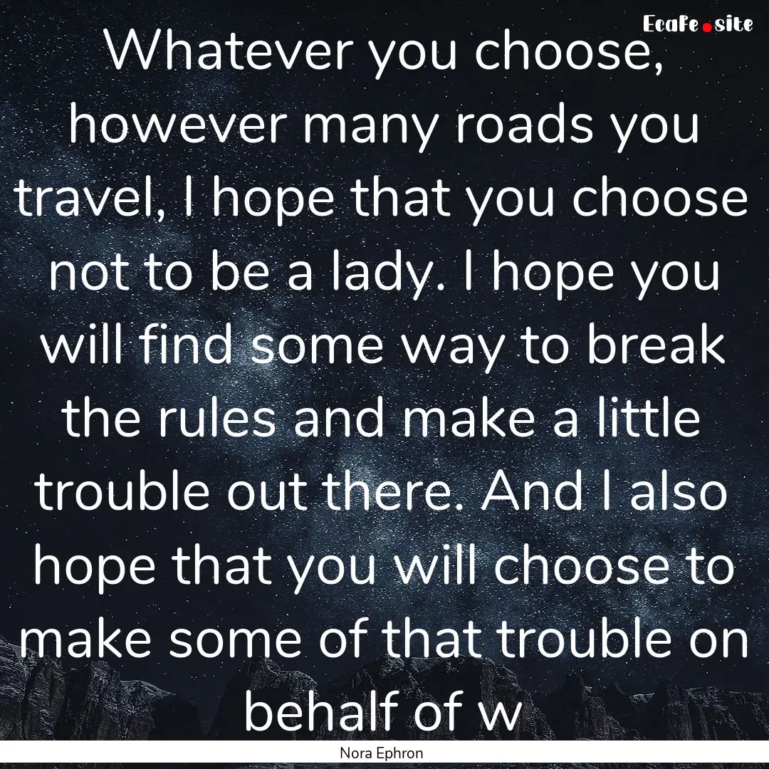 Whatever you choose, however many roads you.... : Quote by Nora Ephron