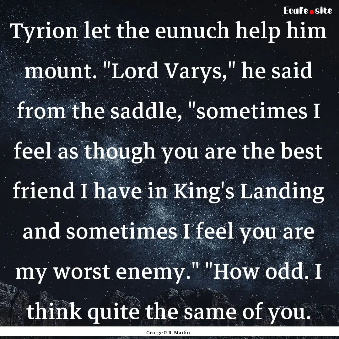 Tyrion let the eunuch help him mount. 