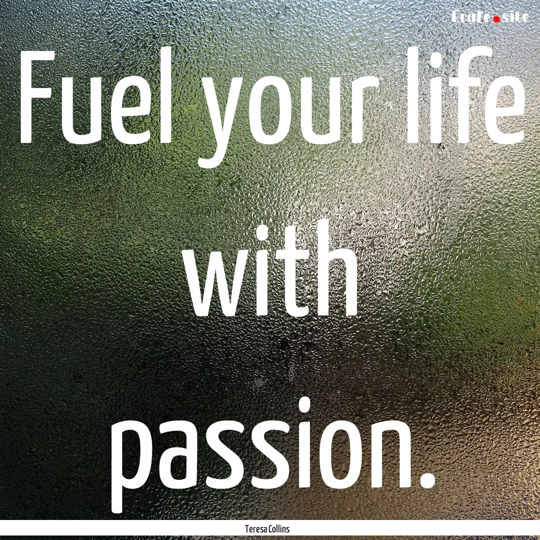 Fuel your life with passion. : Quote by Teresa Collins