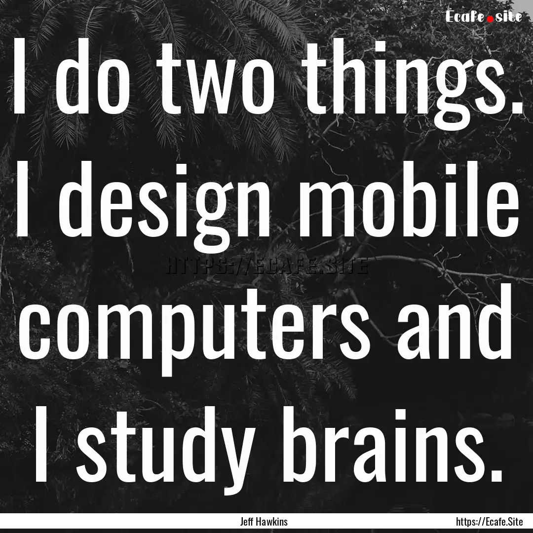 I do two things. I design mobile computers.... : Quote by Jeff Hawkins