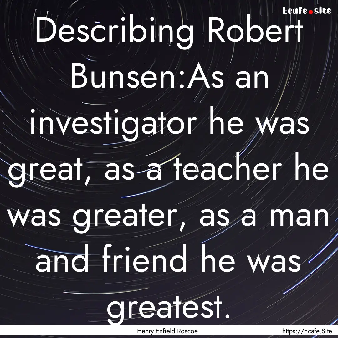 Describing Robert Bunsen:As an investigator.... : Quote by Henry Enfield Roscoe