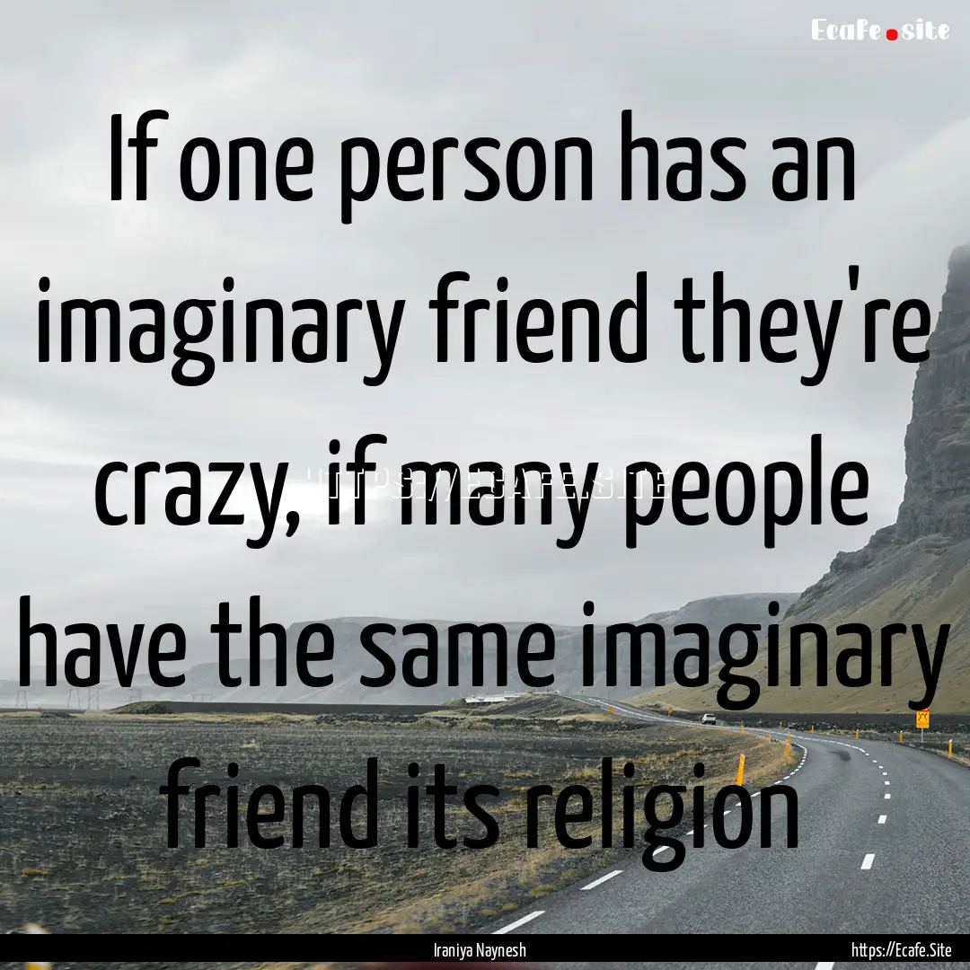 If one person has an imaginary friend they're.... : Quote by Iraniya Naynesh