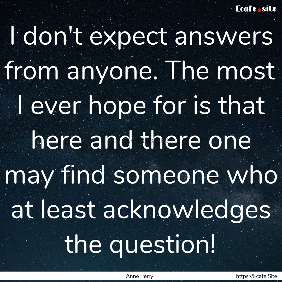 I don't expect answers from anyone. The most.... : Quote by Anne Perry