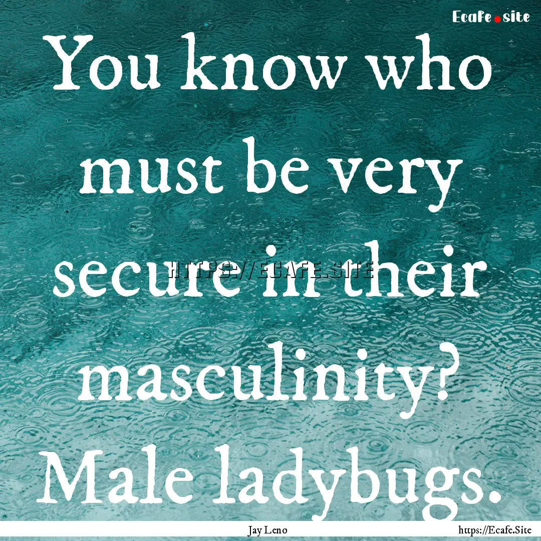 You know who must be very secure in their.... : Quote by Jay Leno