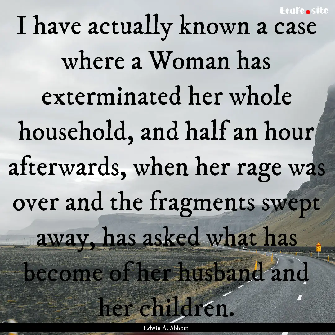 I have actually known a case where a Woman.... : Quote by Edwin A. Abbott