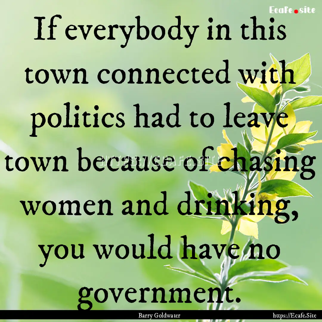 If everybody in this town connected with.... : Quote by Barry Goldwater