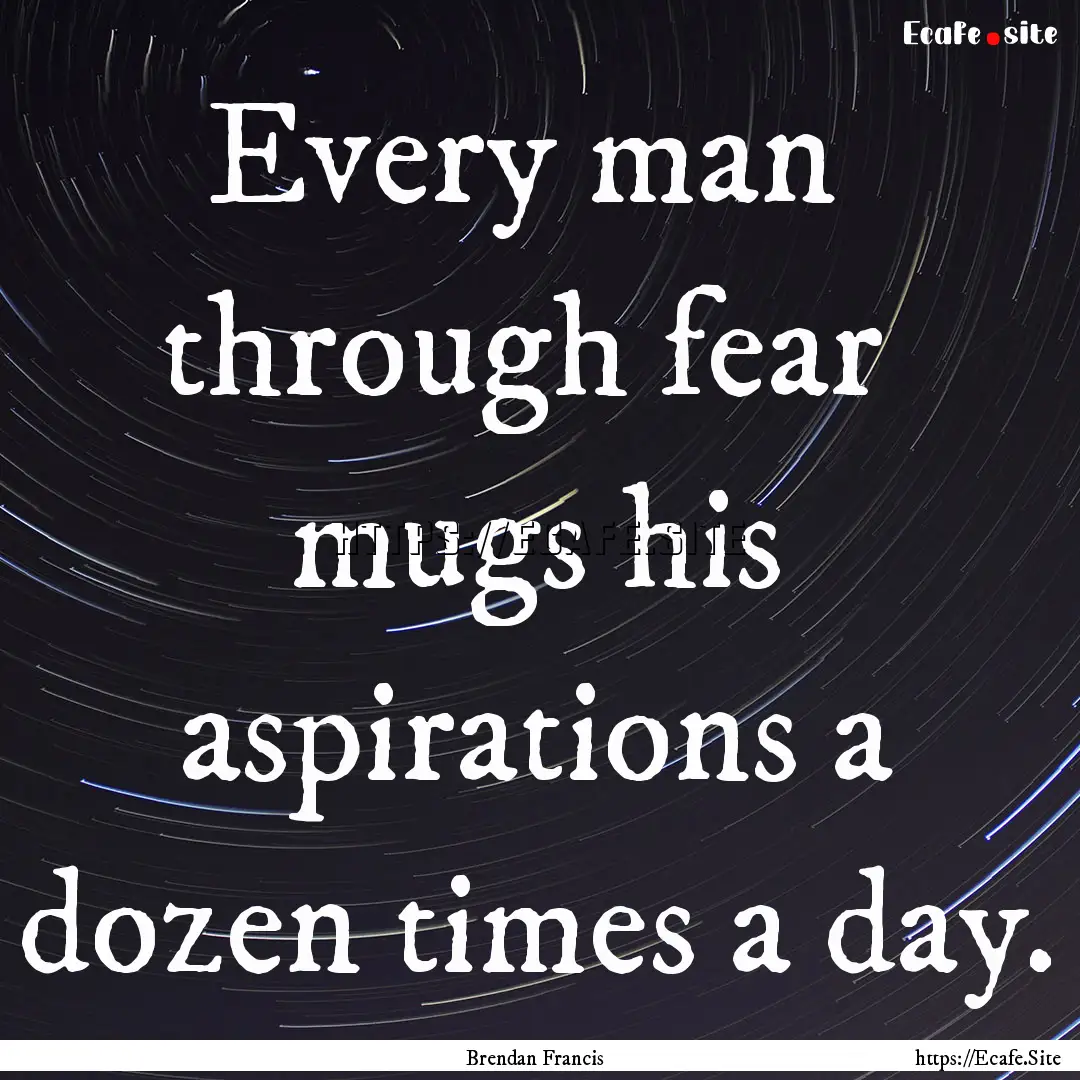 Every man through fear mugs his aspirations.... : Quote by Brendan Francis