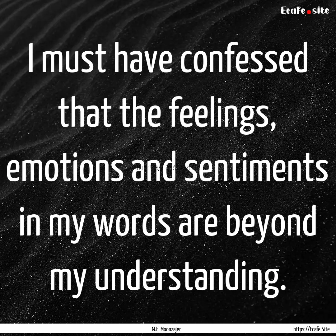 I must have confessed that the feelings,.... : Quote by M.F. Moonzajer