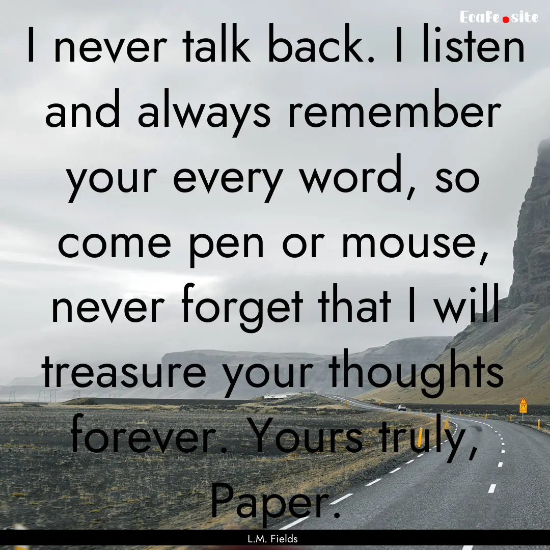 I never talk back. I listen and always remember.... : Quote by L.M. Fields