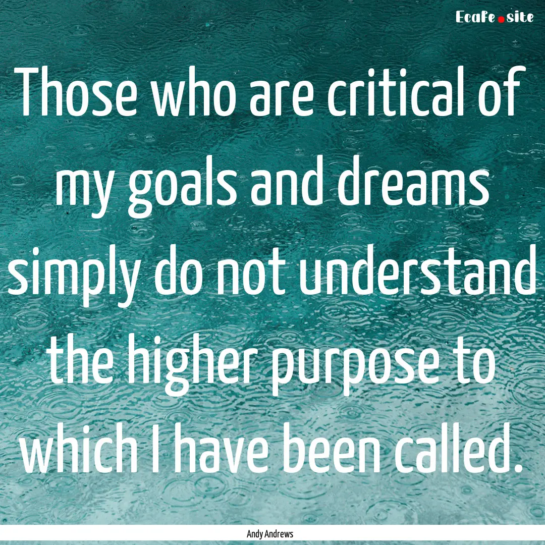 Those who are critical of my goals and dreams.... : Quote by Andy Andrews