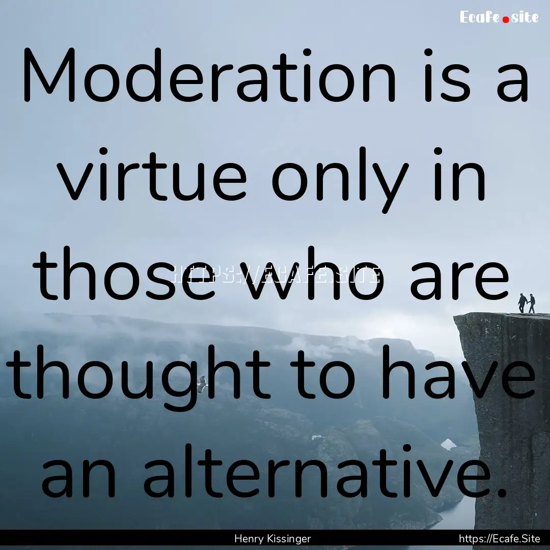 Moderation is a virtue only in those who.... : Quote by Henry Kissinger