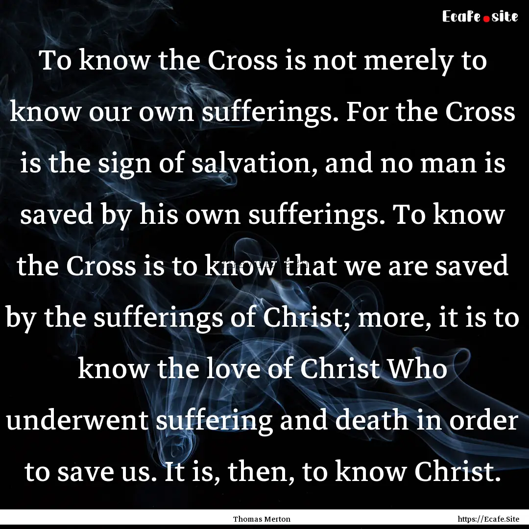 To know the Cross is not merely to know our.... : Quote by Thomas Merton