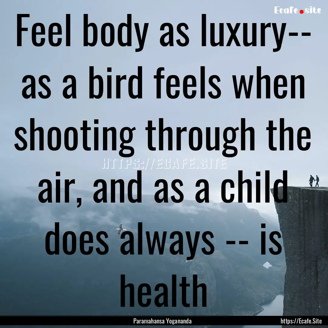 Feel body as luxury-- as a bird feels when.... : Quote by Paramahansa Yogananda