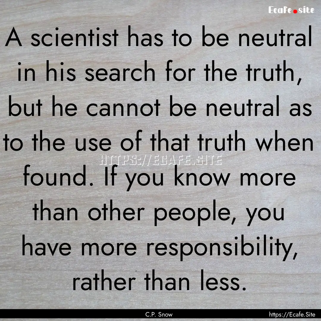 A scientist has to be neutral in his search.... : Quote by C.P. Snow