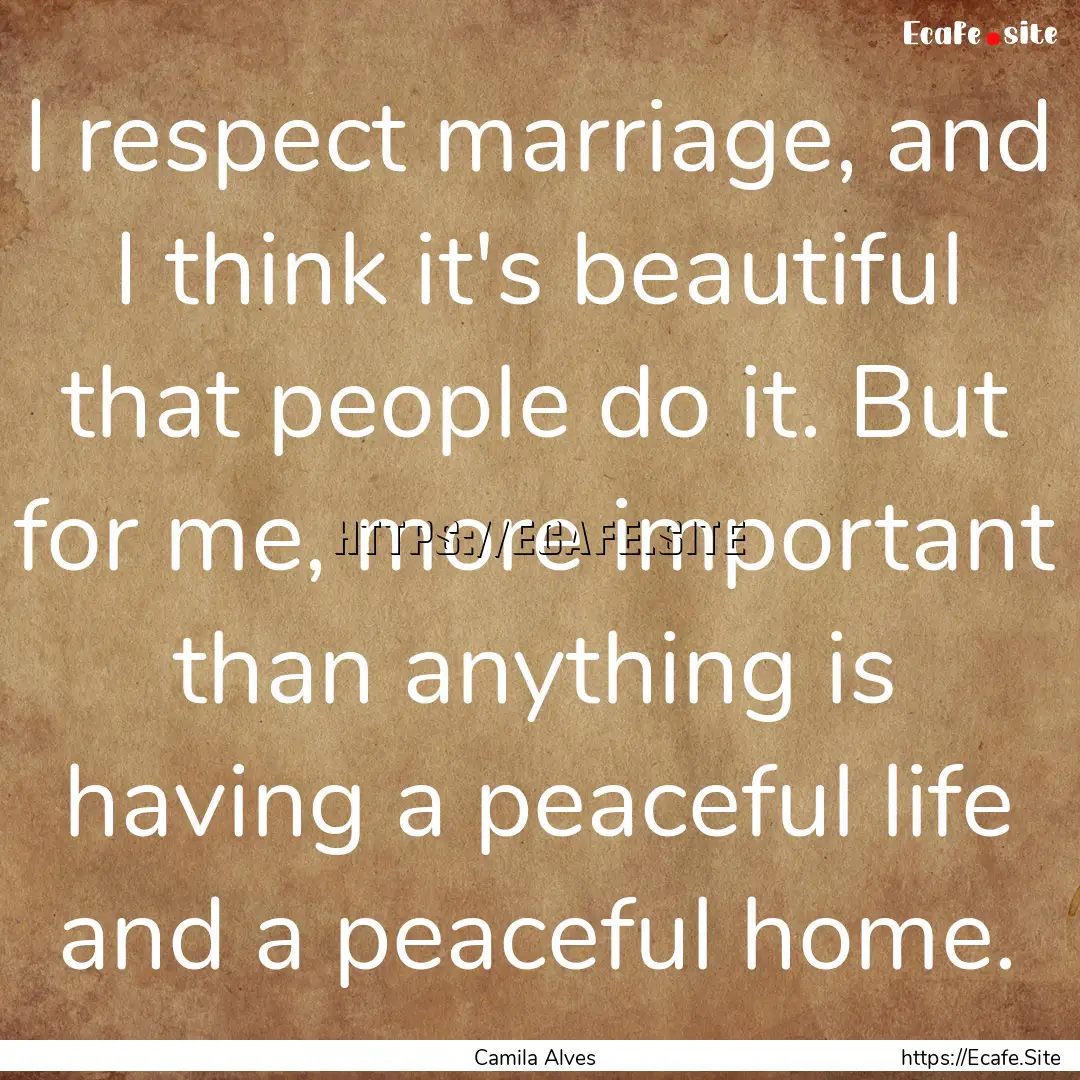 I respect marriage, and I think it's beautiful.... : Quote by Camila Alves