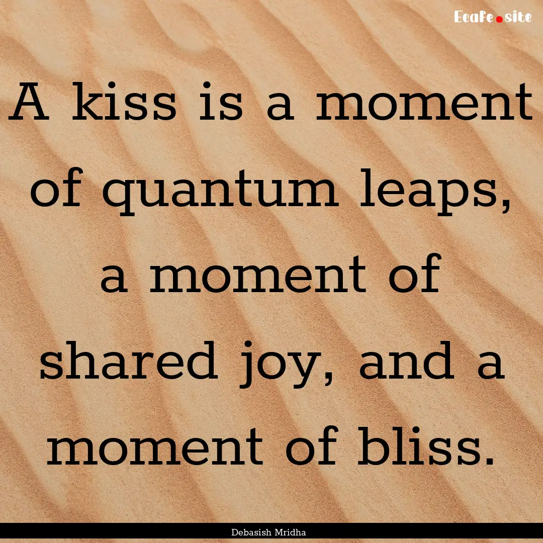 A kiss is a moment of quantum leaps, a moment.... : Quote by Debasish Mridha