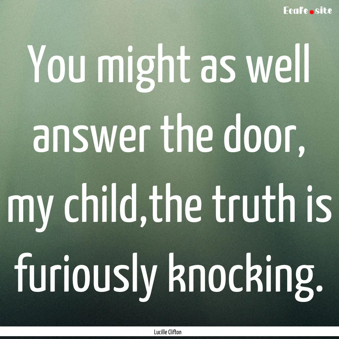 You might as well answer the door, my child,the.... : Quote by Lucille Clifton