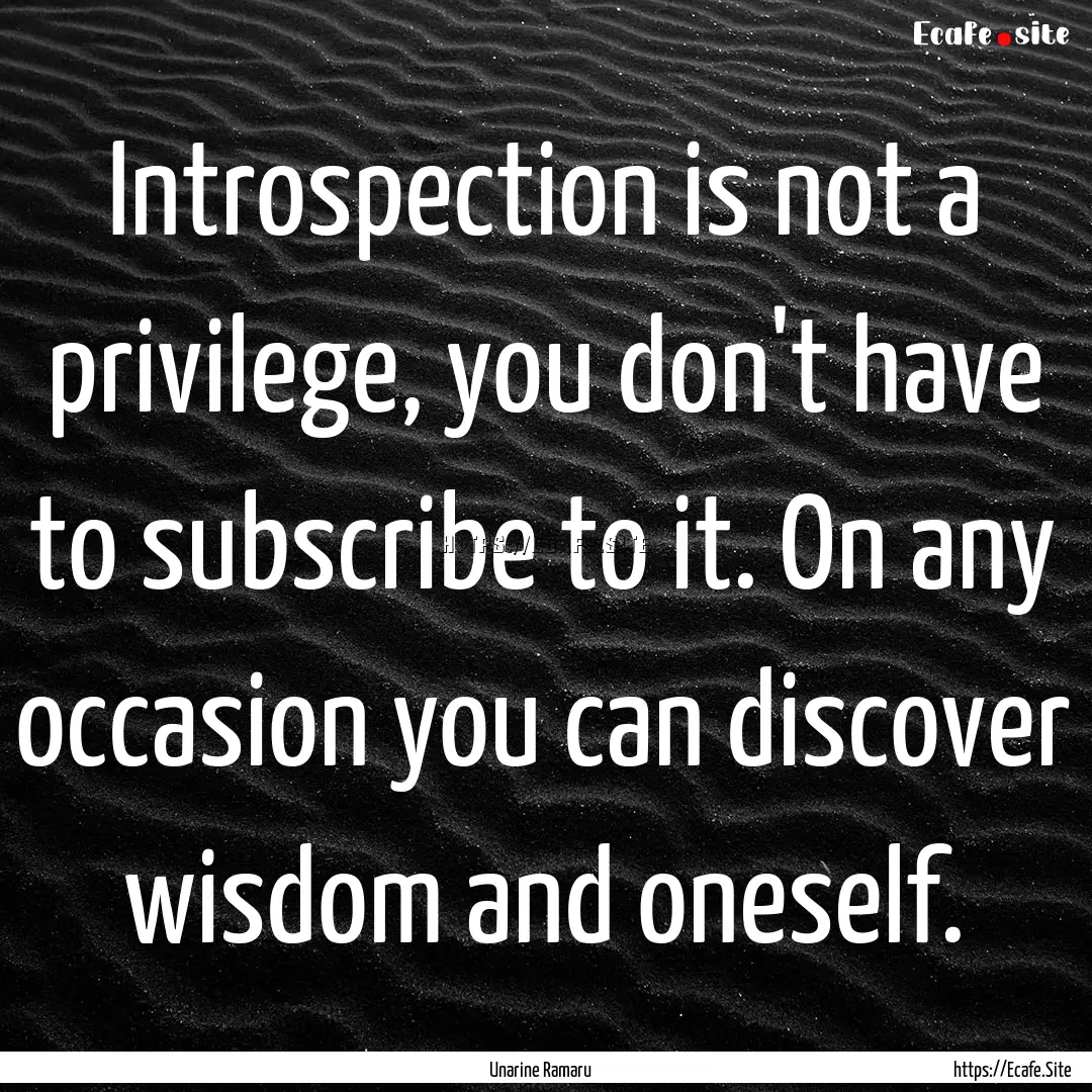 Introspection is not a privilege, you don't.... : Quote by Unarine Ramaru