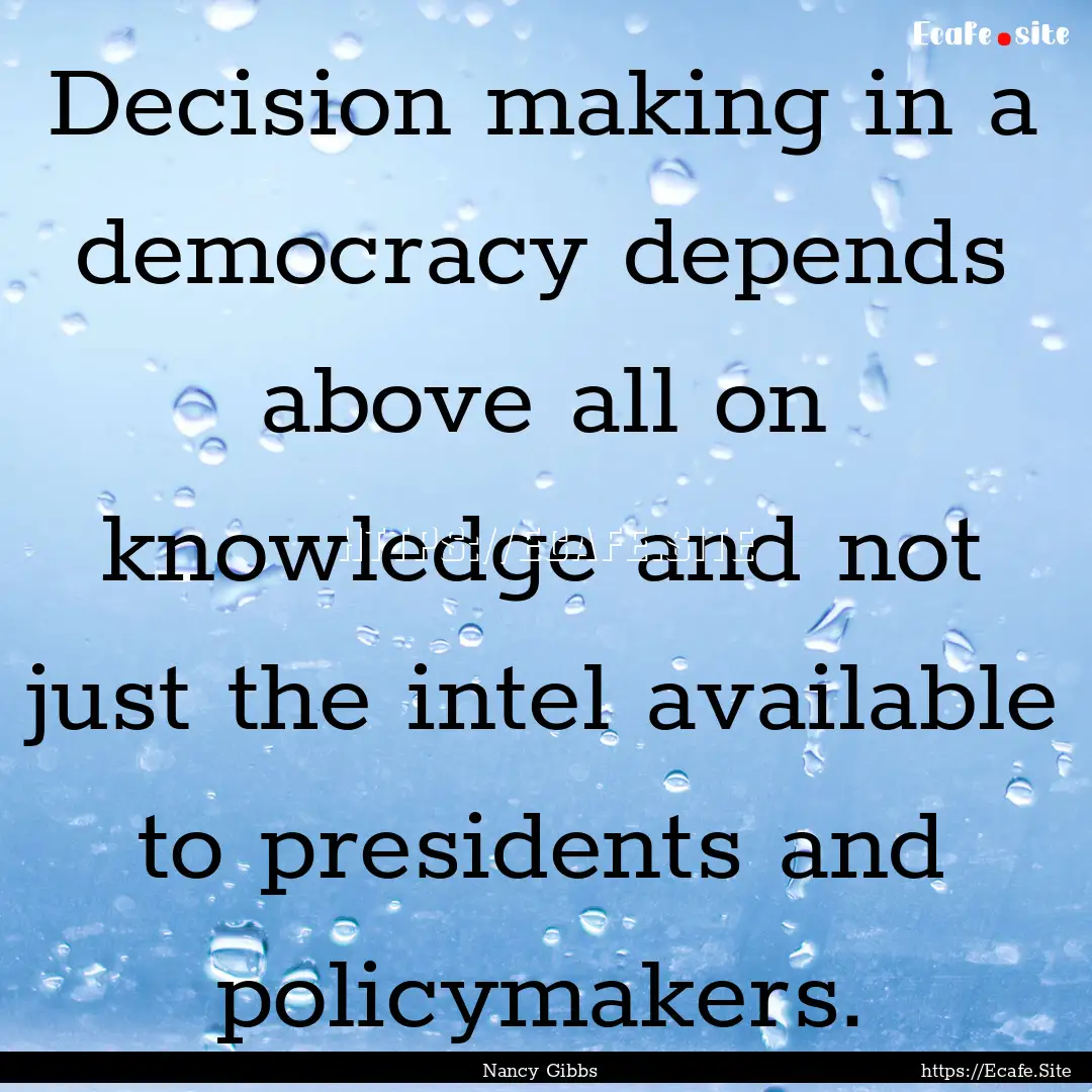 Decision making in a democracy depends above.... : Quote by Nancy Gibbs