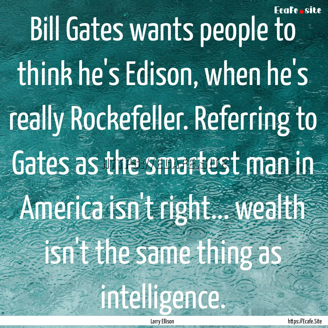 Bill Gates wants people to think he's Edison,.... : Quote by Larry Ellison