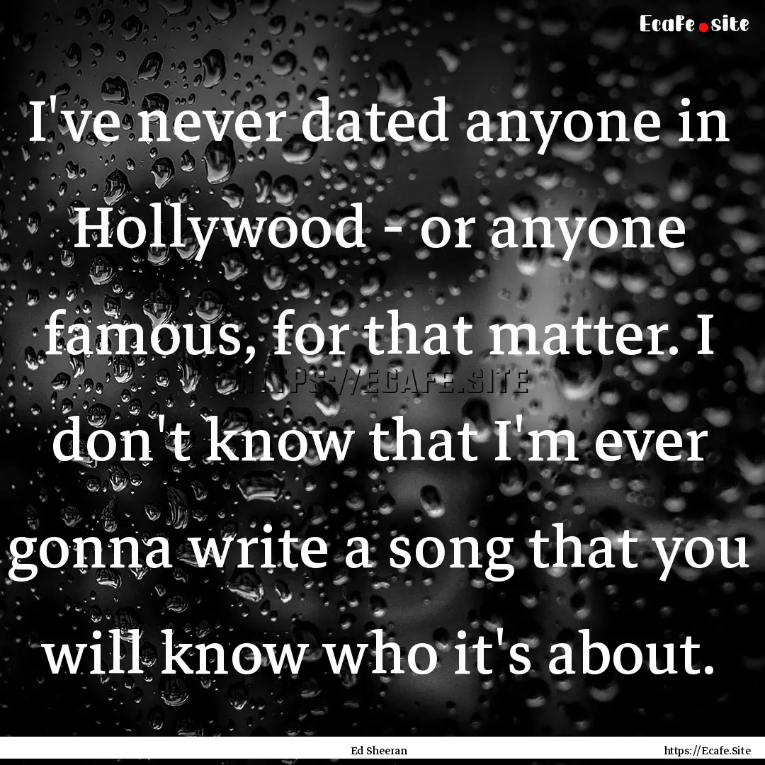 I've never dated anyone in Hollywood - or.... : Quote by Ed Sheeran