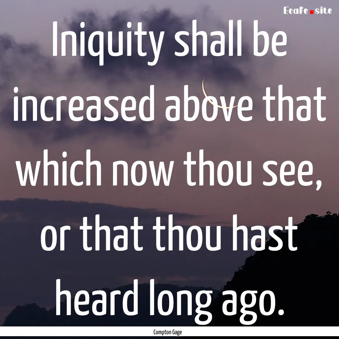 Iniquity shall be increased above that which.... : Quote by Compton Gage