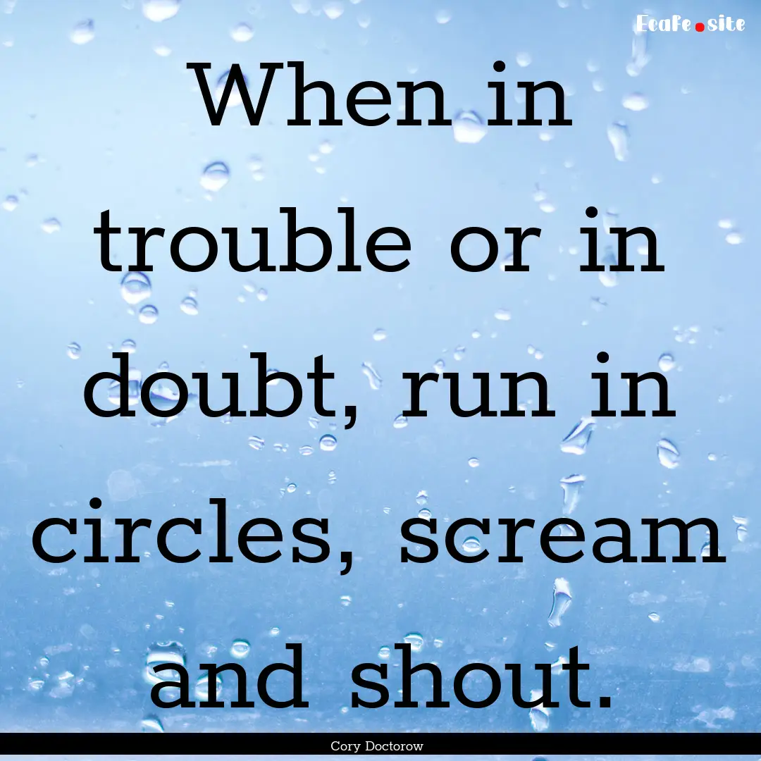 When in trouble or in doubt, run in circles,.... : Quote by Cory Doctorow