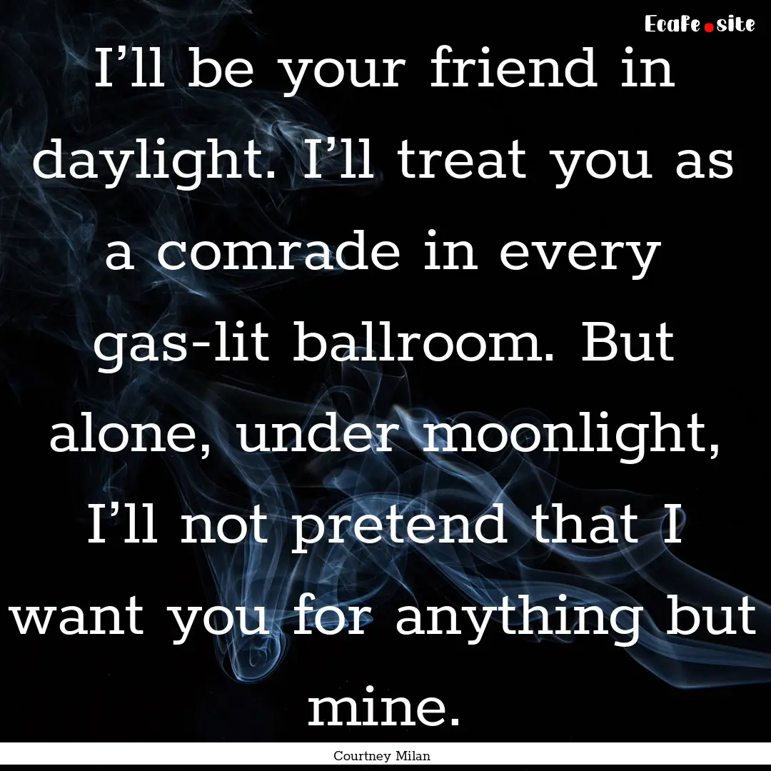 I’ll be your friend in daylight. I’ll.... : Quote by Courtney Milan