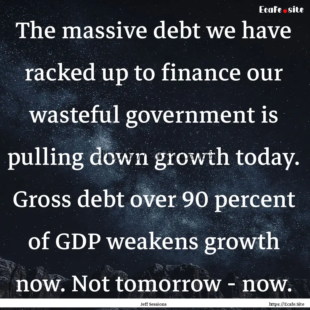 The massive debt we have racked up to finance.... : Quote by Jeff Sessions