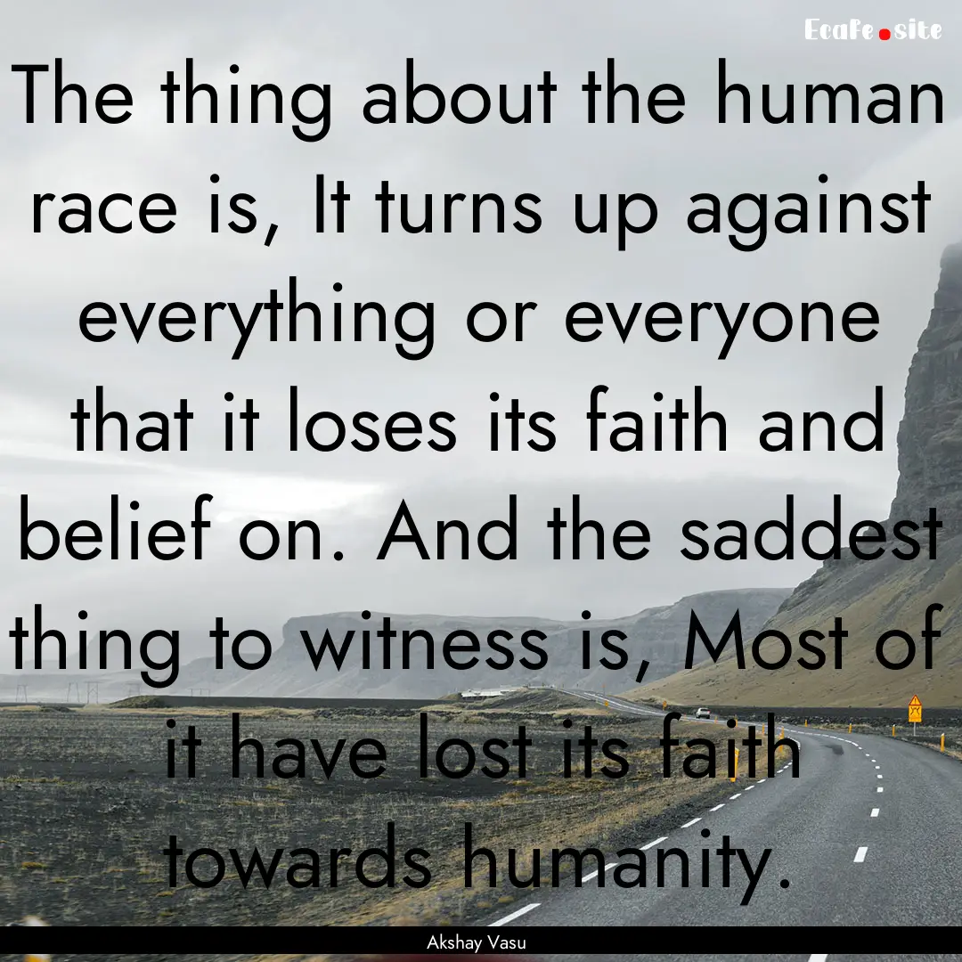 The thing about the human race is, It turns.... : Quote by Akshay Vasu