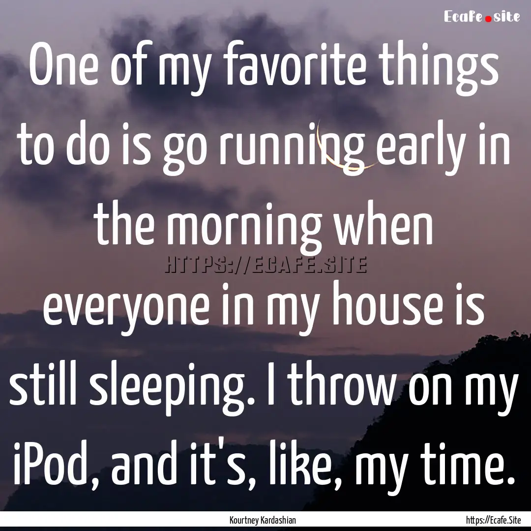 One of my favorite things to do is go running.... : Quote by Kourtney Kardashian