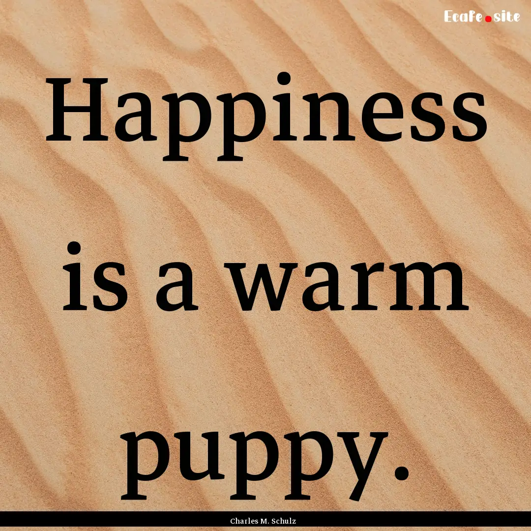 Happiness is a warm puppy. : Quote by Charles M. Schulz