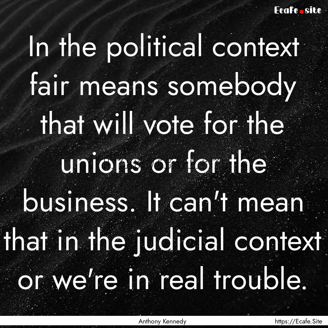 In the political context fair means somebody.... : Quote by Anthony Kennedy