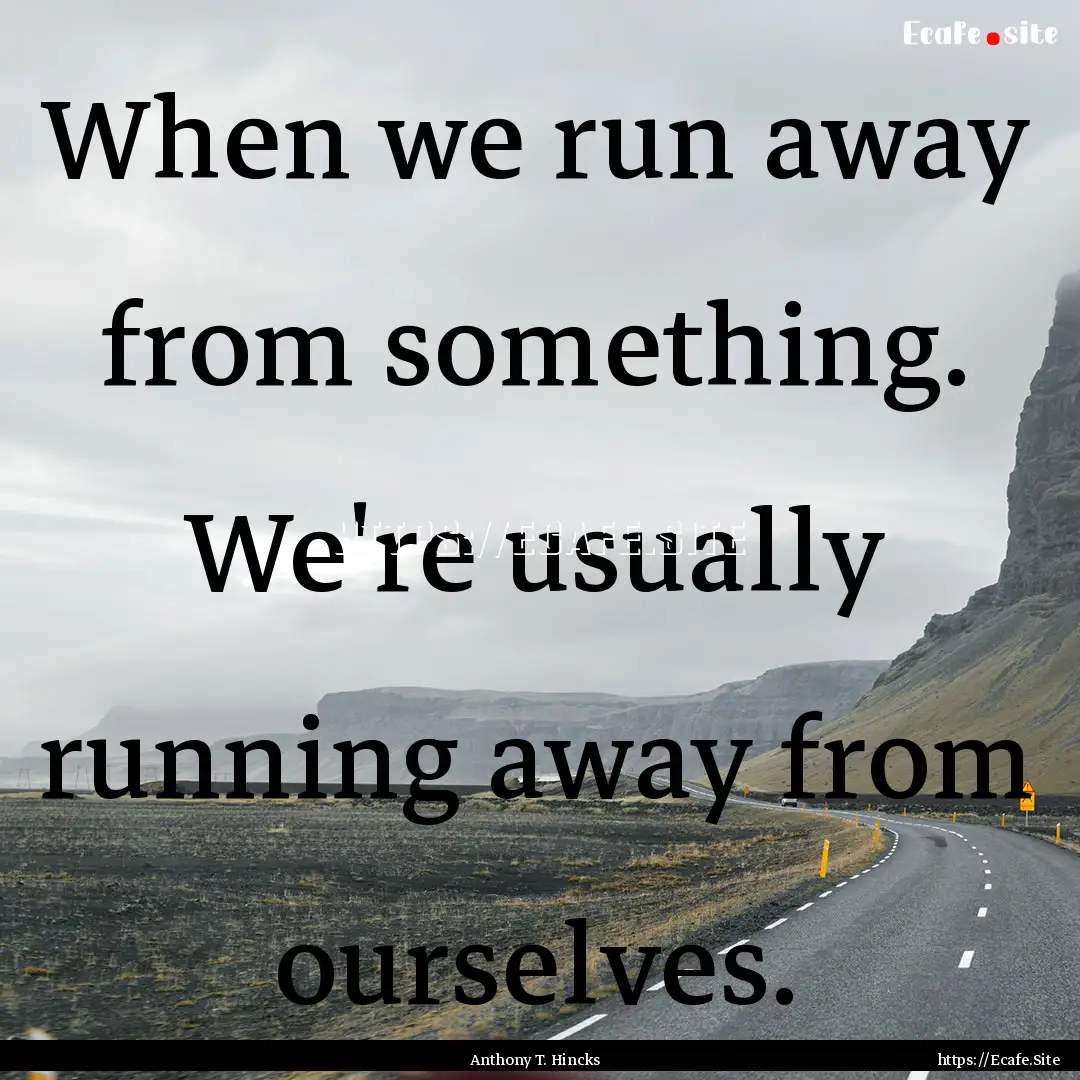 When we run away from something. We're usually.... : Quote by Anthony T. Hincks