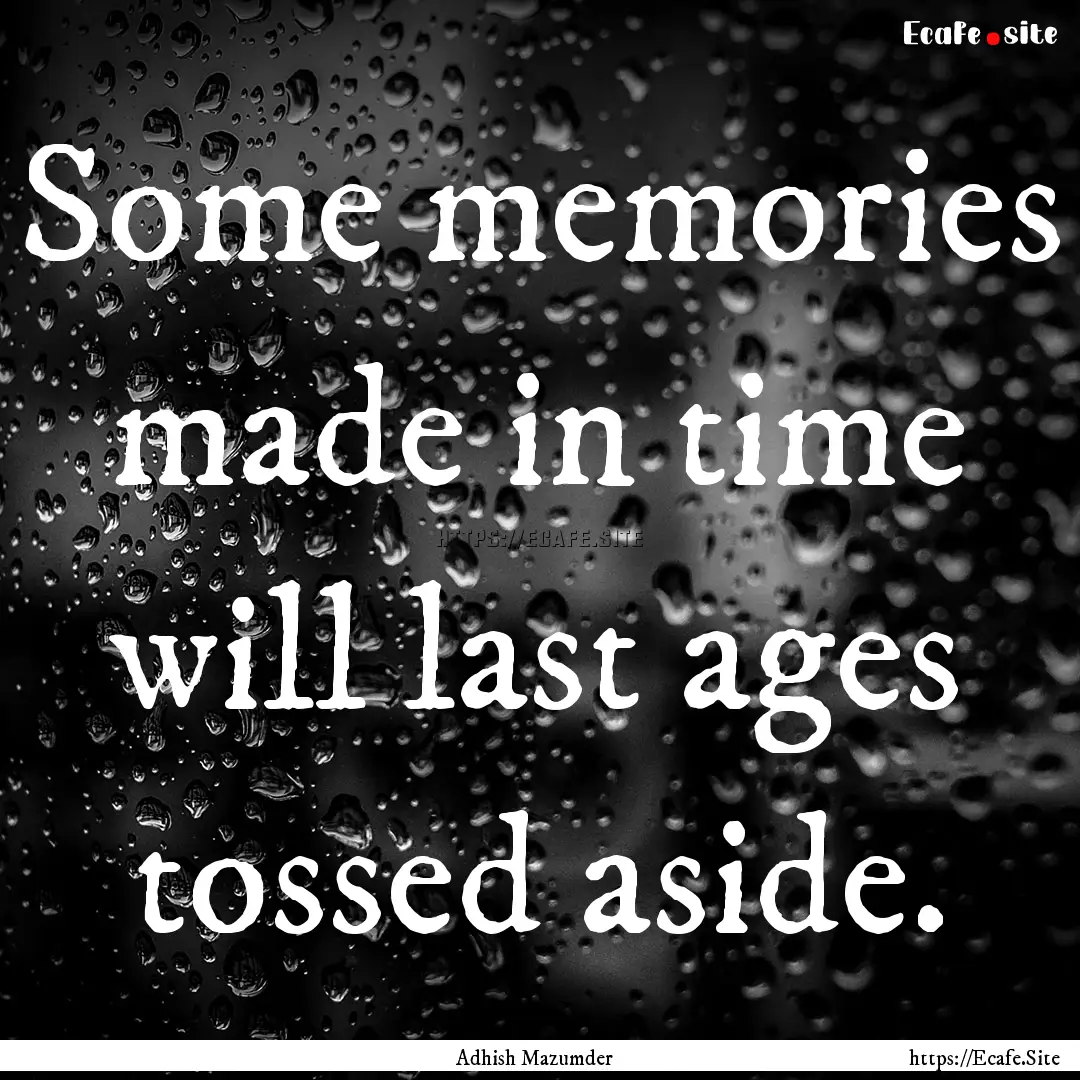 Some memories made in time will last ages.... : Quote by Adhish Mazumder