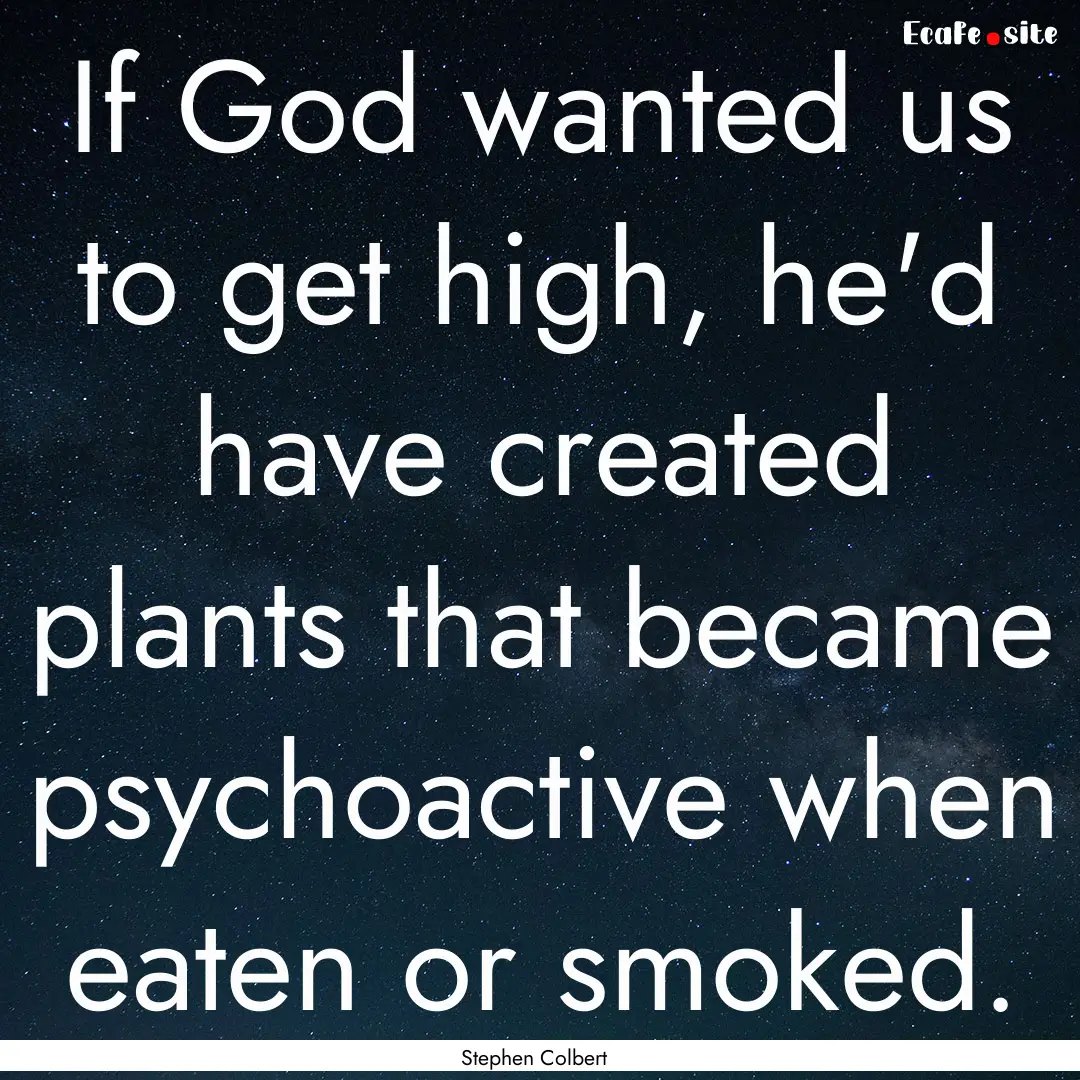 If God wanted us to get high, he'd have created.... : Quote by Stephen Colbert