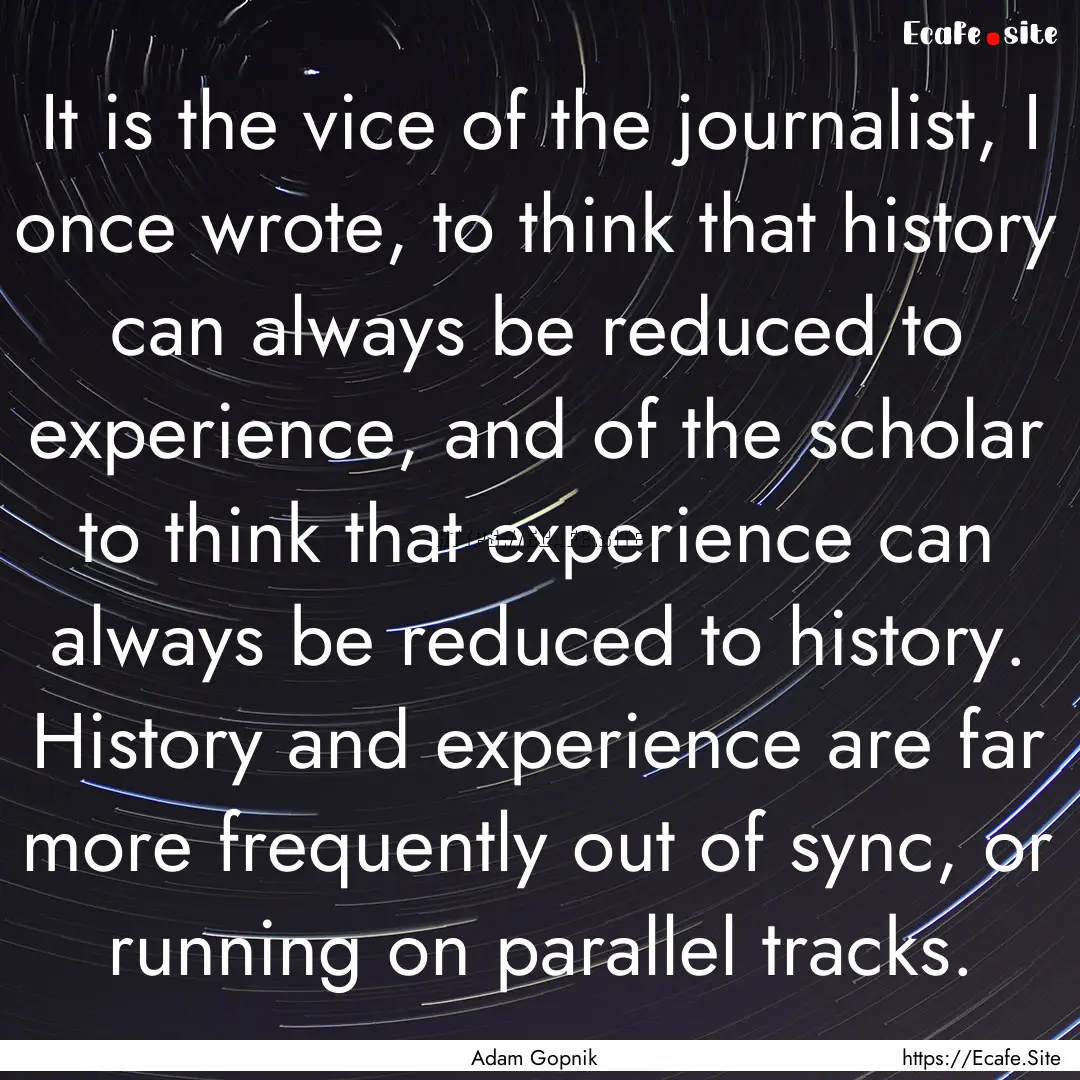 It is the vice of the journalist, I once.... : Quote by Adam Gopnik